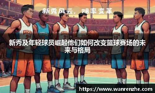新秀及年轻球员崛起他们如何改变篮球赛场的未来与格局