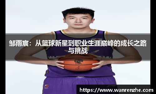 邹雨宸：从篮球新星到职业生涯巅峰的成长之路与挑战