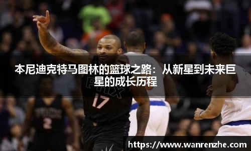 本尼迪克特马图林的篮球之路：从新星到未来巨星的成长历程