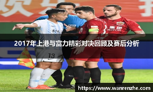 2017年上港与富力精彩对决回顾及赛后分析