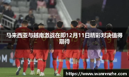 马来西亚与越南激战在即12月11日精彩对决值得期待
