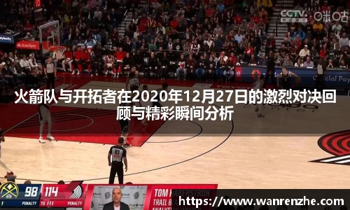 火箭队与开拓者在2020年12月27日的激烈对决回顾与精彩瞬间分析