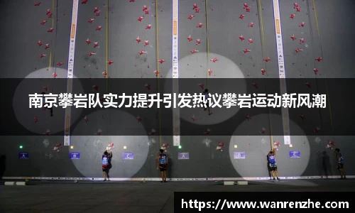 南京攀岩队实力提升引发热议攀岩运动新风潮