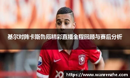 基尔对阵卡斯鲁厄精彩直播全程回顾与赛后分析